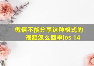 微信不能分享这种格式的视频怎么回事ios 14